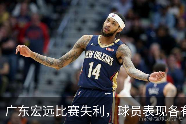 广东宏远比赛失利，球员表现各有千秋，卢卡要加把劲儿！